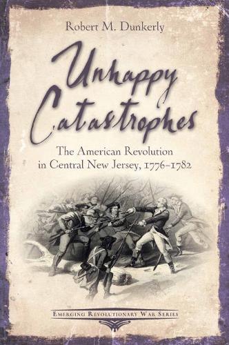 Бумажная книга «Unhappy Catastrophes: The American Revolution in Central New Jersey, 1776-1782», автор Роберт М. Данкерли - фото №1