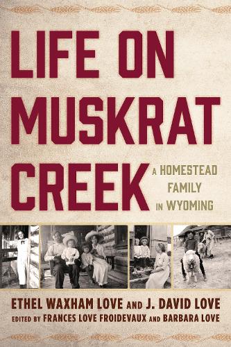 Бумажная книга «Life on Muskrat Creek: A Homestead Family in Wyoming», авторов Этель Вакшем Лав, Дж. Дэвид Лав - фото №1