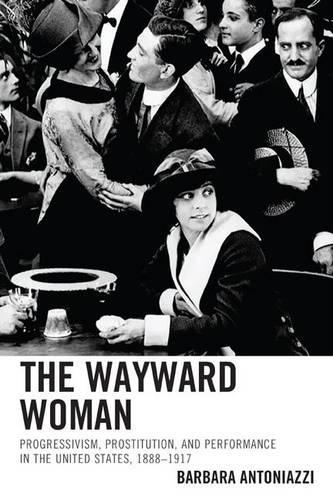 Бумажная книга «The Wayward Woman: Progressivism, Prostitution, and Performance in the United States, 1888–1917», автор Барбара Антониацци - фото №1