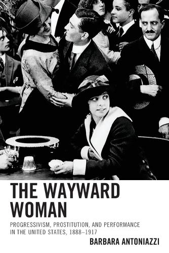Бумажная книга «The Wayward Woman: Progressivism, Prostitution, and Performance in the United States, 1888–1917», автор Барбара Антониацци - фото №1