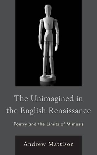Бумажная книга «The Unimagined in the English Renaissance: Poetry and the Limits of Mimesis», автор Эндрю Мэттисон - фото №1