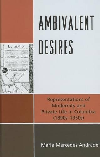 Бумажная книга «Ambivalent Desires: Representations of Modernity and Private Life in Colombia (1890s-1950s)», автор Мария Мерседес Андраде - фото №1