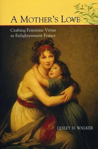 Бумажная книга «A Mother's Love: Crafting Feminine Virtue in Enlightenment France», автор Лесли Х. Уокер - фото №1
