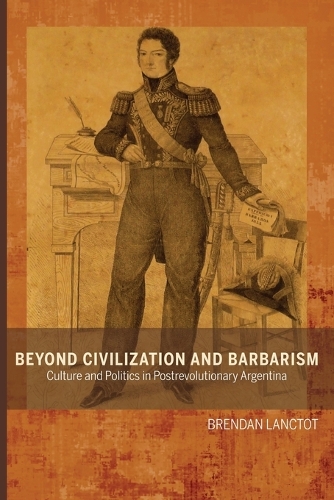 Бумажная книга «Beyond Civilization and Barbarism: Culture and Politics in Postrevolutionary Argentina», автор Брендан Лэнктот - фото №1