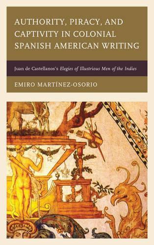 Паперова книга «Authority, Piracy, and Captivity in Colonial Spanish American Writing: Juan de Castellanos's Elegies of Illustrious Men of the Indies», автор Еміро Мартінес-Осоріо - фото №1