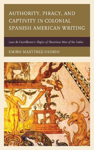 Бумажная книга «Authority, Piracy, and Captivity in Colonial Spanish American Writing: Juan de Castellanos's Elegies of Illustrious Men of the Indies», автор Эмиро Мартинес-Осорио - фото №1