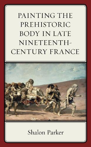 Бумажная книга «Painting the Prehistoric Body in Late Nineteenth-Century France», автор Шалон Паркер - фото №1