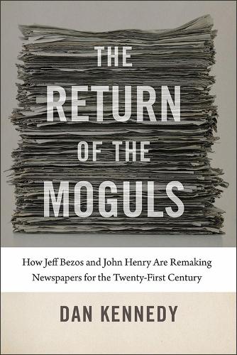 Бумажная книга «The Return of the Moguls: How Jeff Bezos and John Henry Are Remaking Newspapers for the Twenty-First Century», автор Дэн Кеннеди - фото №1