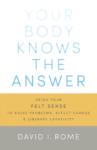 Паперова книга «Your Body Knows the Answer: Using Your Felt Sense to Solve Problems, Effect Change, and Liberate Creativity», автор Девід І. Роум - фото №1