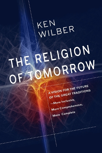 Бумажная книга «The Religion of Tomorrow: A Vision for the Future of the Great Traditions - More Inclusive, More Comprehensive, More Complete», автор Кен Уилбер - фото №1