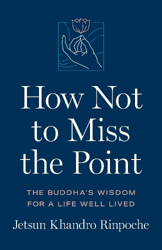 Бумажная книга «How Not to Miss the Point: The Buddha's Wisdom for a Life Well Lived», автор Джецун Кхандро Ринпоче - фото №1
