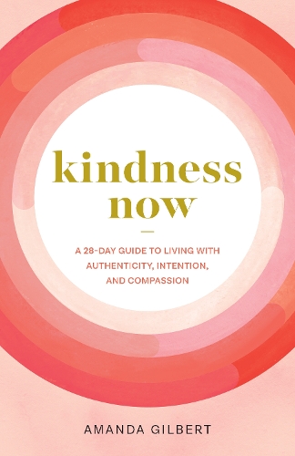 Бумажная книга «Kindness Now: A 28-Day Guide to Living with Authenticity, Intention, and Compassion», автор Аманда Гилберт - фото №1