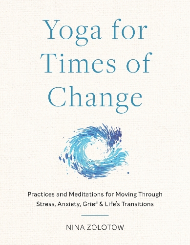 Бумажная книга «Yoga for Times of Change: Practices and Meditations for Moving Through Stress, Anxiety, Grief, and Life’s Transitions», автор Нина Золотов - фото №1