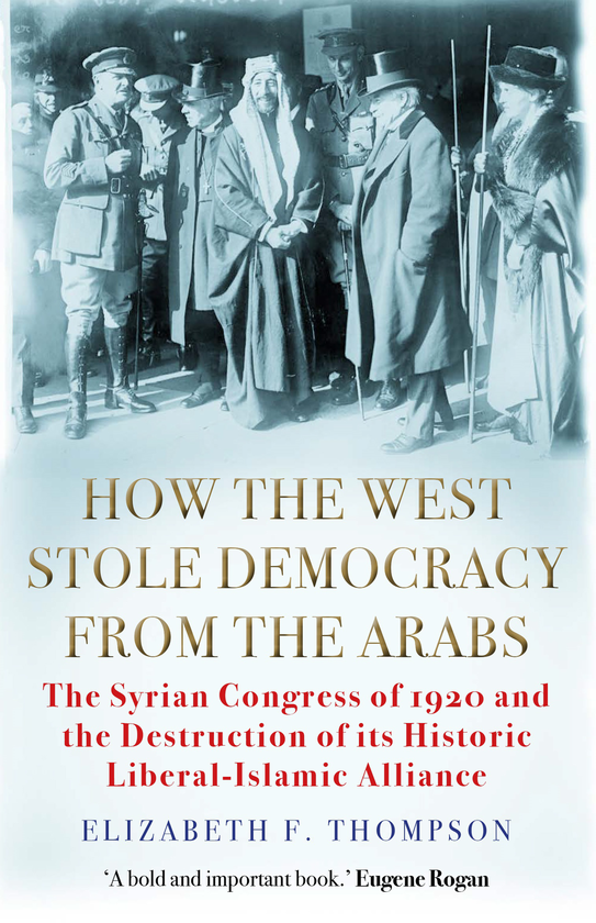 Бумажная книга «How the West Stole Democracy from the Arabs. The Syrian Congress of 1920 and the Destruction of its Liberal-Islamic Alliance», автор Элизабет Ф. Томпсон - фото №1