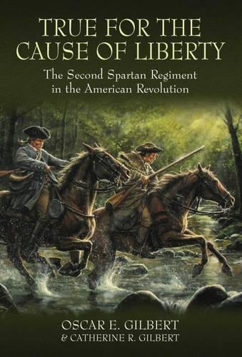 Бумажная книга «True for the Cause of Liberty: The Second Spartan Regiment in the American Revolution», авторов Кэтрин Р. Гилберт, Оскар Э. Гилберт - фото №1
