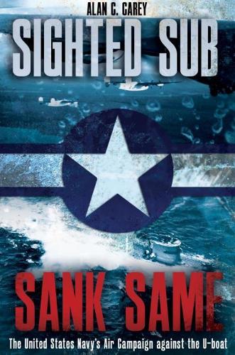 Бумажная книга «Sighted Sub, Sank Same: The United States Navy’s Air Campaign Against the U-Boat», автор Алан Кэри - фото №1
