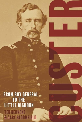 Бумажная книга «Custer: From the Civil War's Boy General to the Battle of the Little Bighorn», авторов Гэри Блумфилд, Тед Бехнке - фото №1