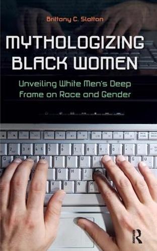 Бумажная книга «Mythologizing Black Women: Unveiling White Men's Racist Deep Frame on Race and Gender», автор Бриттани К. Слэттон - фото №1