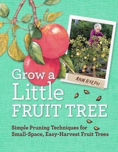 Бумажная книга «Grow a Little Fruit Tree: Simple Pruning Techniques for Small-Space, Easy-Harvest Fruit Trees», автор Энн Ральф - фото №1