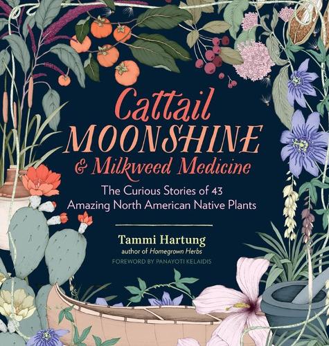 Бумажная книга «Cattail Moonshine & Milkweed Medicine: The Curious Stories of 43 Amazing North American Native Plants», автор Тамми Хартунг - фото №1