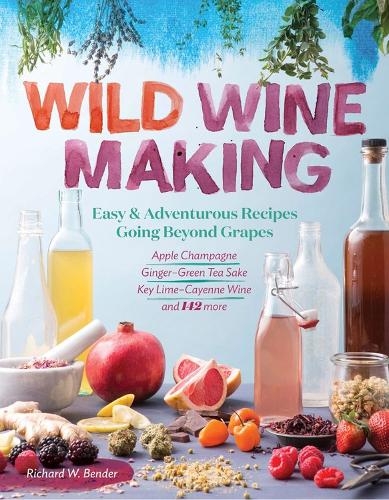 Бумажная книга «Wild Winemaking: Easy & Adventurous Recipes Going Beyond Grapes, Including Apple Champagne, Ginger–Green Tea Sake, Key Lime–Cayenne Wine, and 142 More», автор Ричард В. Бендер - фото №1
