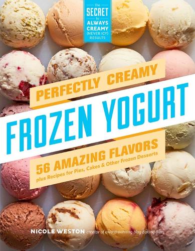 Паперова книга «Perfectly Creamy Frozen Yogurt: 56 Amazing Flavors plus Recipes for Pies, Cakes & Other Frozen Desserts», автор Ніколь Вестон - фото №1