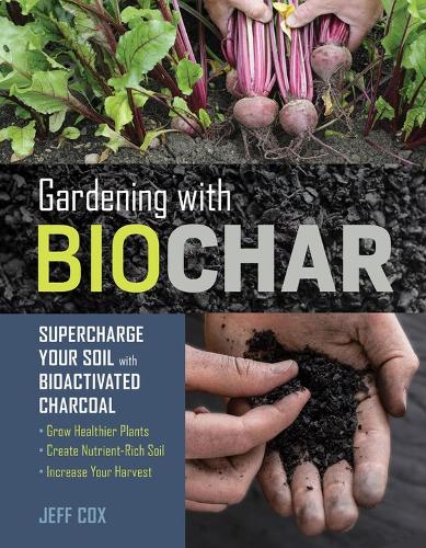 Бумажная книга «Gardening with Biochar: Supercharge Your Soil with Bioactivated Charcoal: Grow Healthier Plants, Create Nutrient-Rich Soil, and Increase Your Harvest», автор Джефф Кокс - фото №1