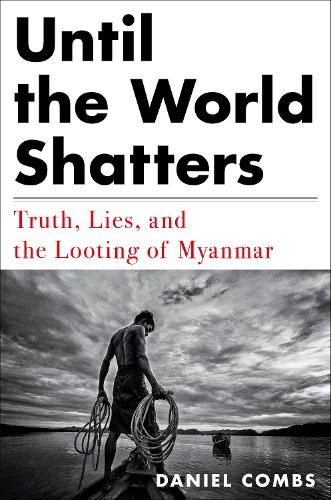 Бумажная книга «Until The World Shatters: Truth, Lies, and the Looting of Myanmar», автор Дэниел Комбс - фото №1