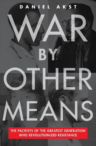 Бумажная книга «War By Other Means: The Pacifists Of The Greatest Generation Who Revolutionalized Resistance», автор Дэниел Акст - фото №1