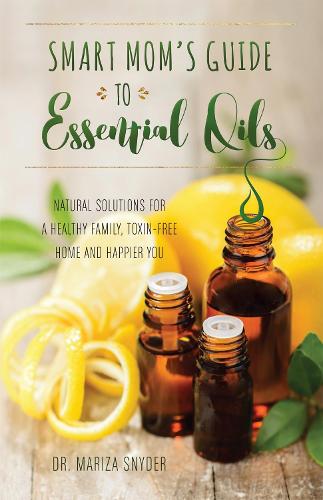 Бумажная книга «Smart Mom's Guide To Essential Oils: Natural Solutions for a Healthy Family, Toxin-Free Home and Happier You», автор Мариза Снайдер - фото №1