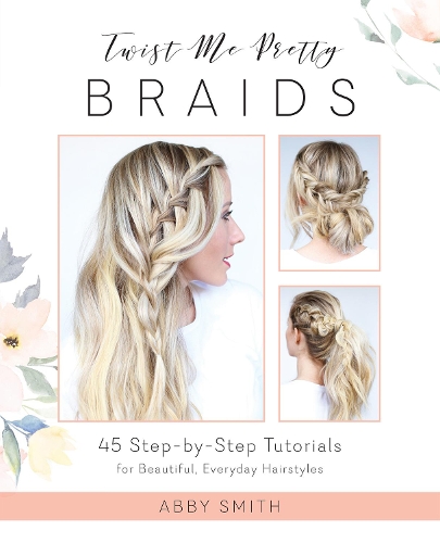 Паперова книга «Twist Me Pretty Braids: 45 Step-by-Step Tutorials for Beautiful, Everyday Hairstyles», автор Еббі Сміт - фото №1