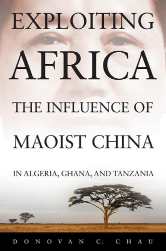 Бумажная книга «Exploiting Africa: The Influence of Maoist China in Algeria, Ghana, and Tanzania», автор Донован К. Чау - фото №1