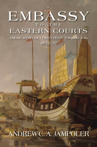 Бумажная книга «Embassy to the Eastern Courts: America's Secret First Pivot Toward Asia, 1832-37», автор Эндрю К. А. Джамполер - фото №1