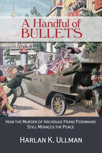 Бумажная книга «A Handful of Bullets: How the Murder of Archduke Franz Ferdinand Still Menaces the Peace», автор Харлан К. Ульман - фото №1