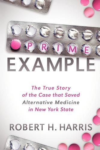 Бумажная книга «Prime Example: The True Story of the Case that Saved Alternative Medicine in New York State», автор Роберт Х. Харрис - фото №1