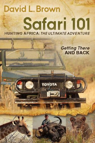 Бумажная книга «Safari 101 Hunting Africa: The Ultimate Adventure: Getting There and Back», автор Дэвид Л. Браун - фото №1