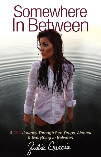 Паперова книга «Somewhere In Between: A TRU Journey Through Sex, Drugs, Alcohol & Everything In Between», автор Джулія Гарсія - фото №1