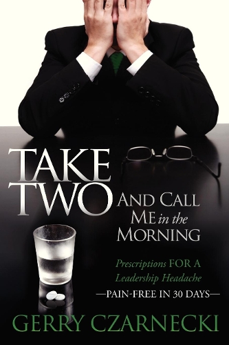 Бумажная книга «Take Two And Call Me in the Morning: Prescriptions for a Leadership Headache Pain-Free in 30 days», автор Джеральд М. Чарнецки - фото №1