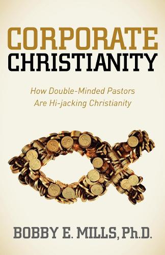 Бумажная книга «Corporate Christianity: How Double Minded Pastors Are Hi-Jacking Christianity», автор Бобби Е. Миллс - фото №1