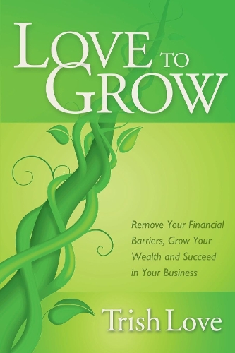 Бумажная книга «Love to Grow: Remove Your Financial Barriers, Grow Your Wealth and Succeed in Your Business», автор Триш Лав - фото №1