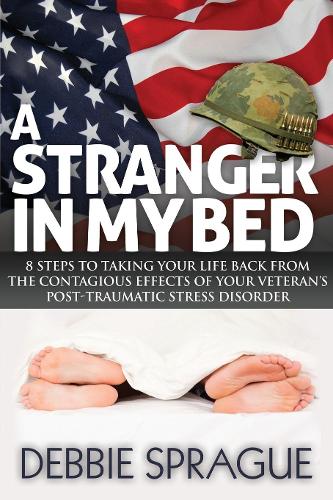 Бумажная книга «A Stranger In My Bed: 8 Steps to Taking Your Life Back From the Contagious Effects of Your Veteran's Post-Traumatic Stress Disorder», автор Дебби Спрэг - фото №1