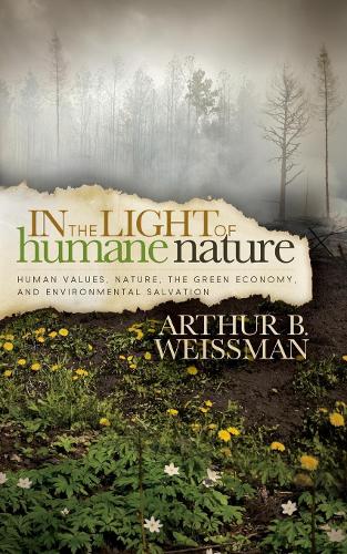Бумажная книга «In the Light of Humane Nature: Human Values, Nature, the Green Economy, and Environmental Salvation», автор Артур Б. Вайсман - фото №1