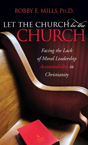 Бумажная книга «Let the Church be the Church: Facing The Lack Of Moral Leadership Accountability in Christianity», автор Бобби Е. Миллс - фото №1