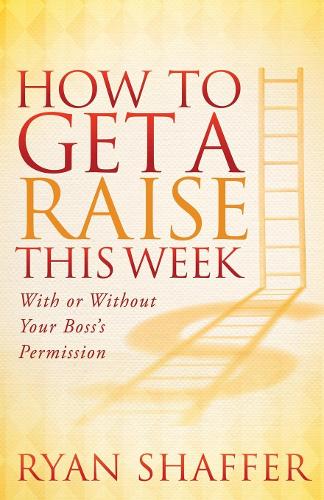 Бумажная книга «How to Get a Raise This Week: With or Without Your Boss's Permission», автор Райан Шаффер - фото №1