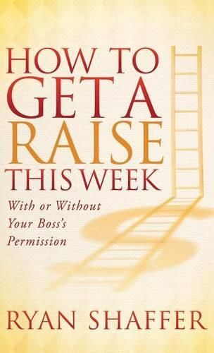 Бумажная книга «How to Get a Raise This Week: With or Without Your Boss's Permission», автор Райан Шаффер - фото №1