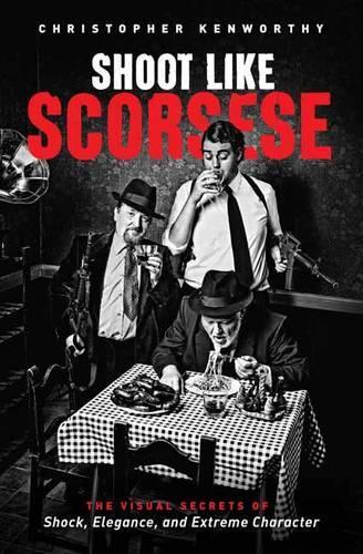 Паперова книга «Shoot Like Scorsese: The Visual Secrets of Shock, Elegance, and Extreme Character», автор Крістофер Кенворті - фото №1