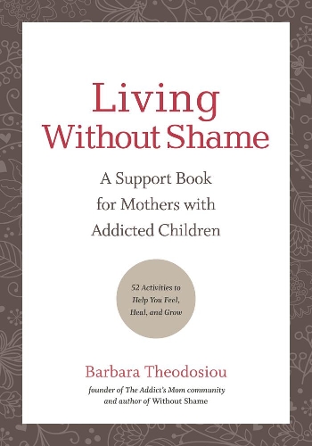 Бумажная книга «Living Without Shame: A Support Book for Mothers with Addicted Children: 52 Activities to Help You Feel, Heal, and Grow», автор Барбара Теодосиу - фото №1