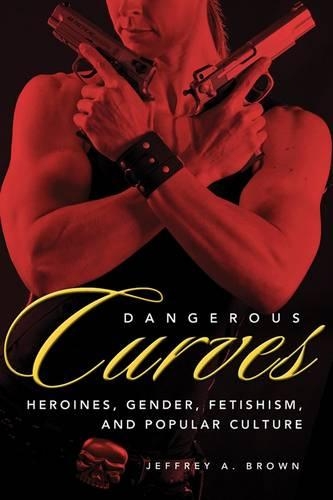 Паперова книга «Dangerous Curves: Action Heroines, Gender, Fetishism, and Popular Culture», автор Джеффрі А. Браун - фото №1