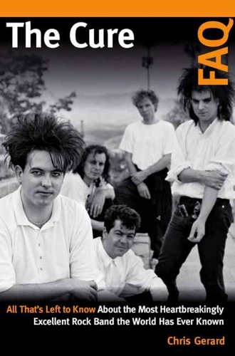 Бумажная книга «The Cure FAQ: All That’s Left to Know About the Most Heartbreakingly Excellent Rock Band the World Has Ever Known», автор Кристиан Жерар - фото №1