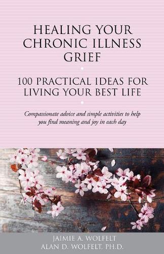 Бумажная книга «Healing Your Chronic Illness Grief: 100 Practical Ideas for Living Your Best Life», авторов Алан Д. У, Джейми А. Вулфельт - фото №1